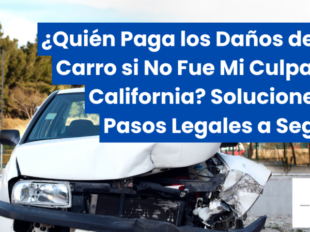 ¿Quién Paga los Daños de Mi Carro si No Fue Mi Culpa en California? Soluciones y Pasos Legales a Seguir