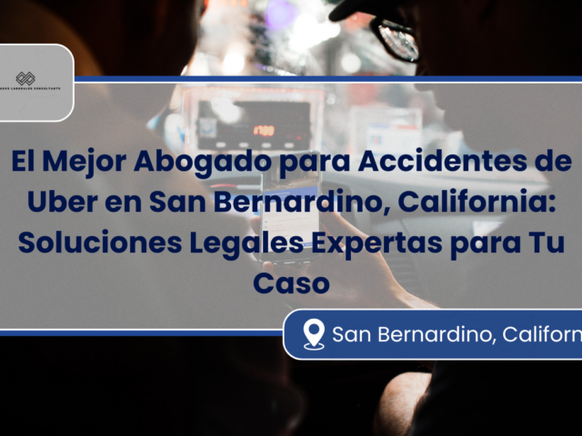 El Mejor Abogado para Accidentes de Uber en San Bernardino, California: Soluciones Legales Expertas para Tu Caso